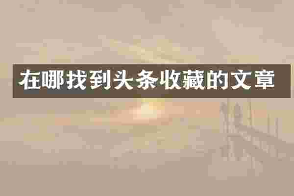 在哪找到头条收藏的文章