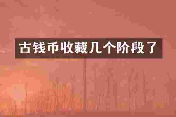 古钱币收藏几个阶段了