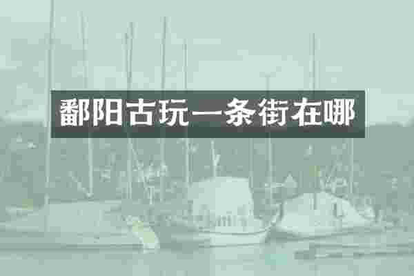 鄱阳古玩一条街在哪