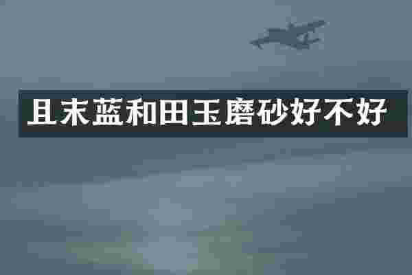 且末蓝和田玉磨砂好不好