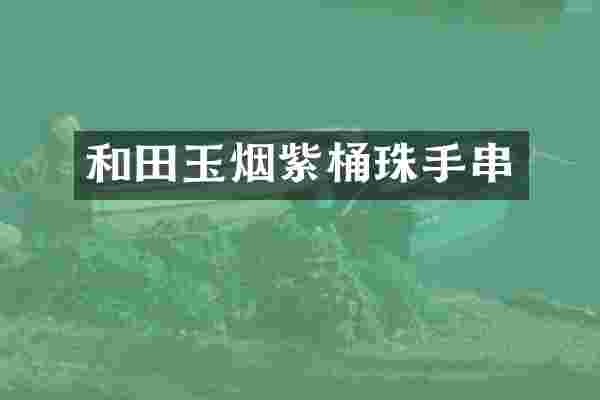 和田玉烟紫桶珠手串