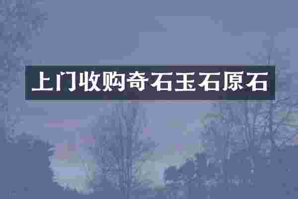 上门收购奇石玉石原石