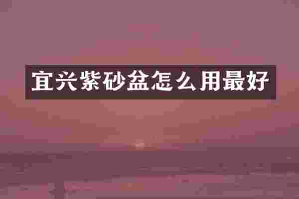 宜兴紫砂盆怎么用最好