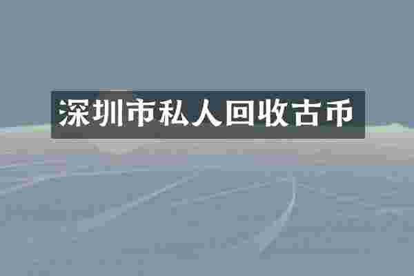 深圳市私人回收古币