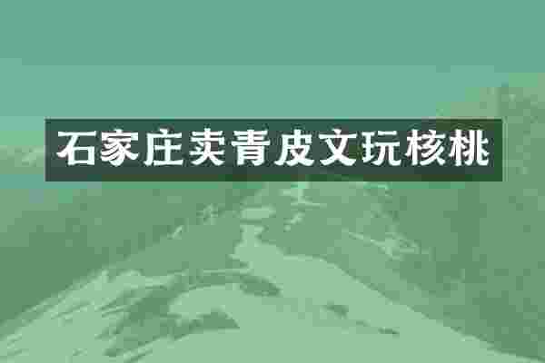 石家庄卖青皮文玩核桃