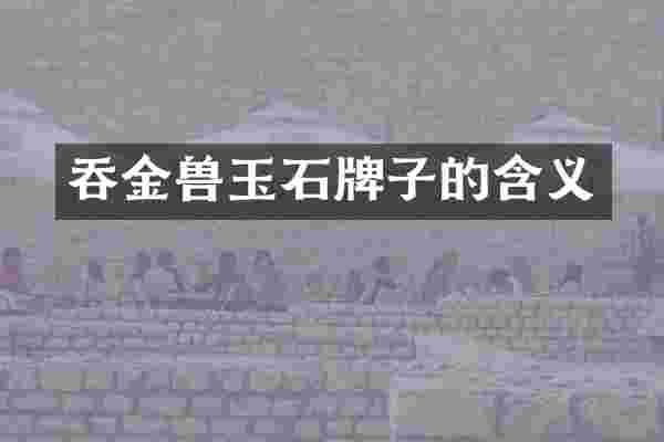 吞金兽玉石牌子的含义