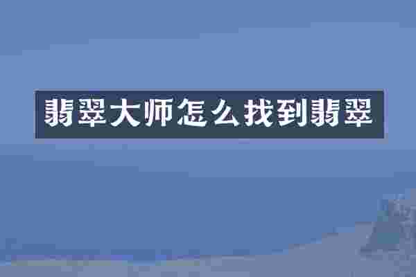 翡翠大师怎么找到翡翠
