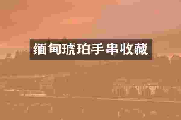 缅甸琥珀手串收藏