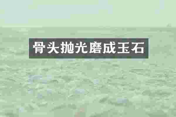 骨头抛光磨成玉石