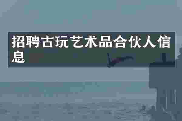 招聘古玩艺术品合伙人信息
