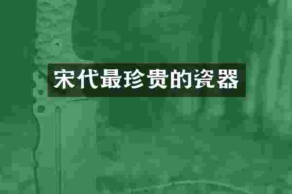 宋代最珍贵的瓷器
