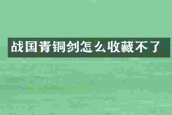 战国青铜剑怎么收藏不了