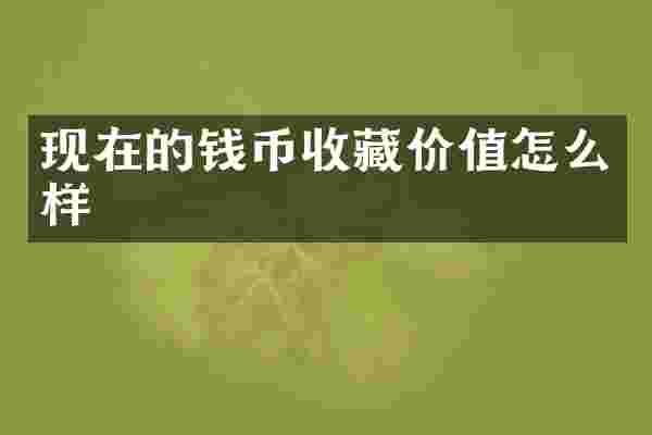现在的钱币收藏价值怎么样