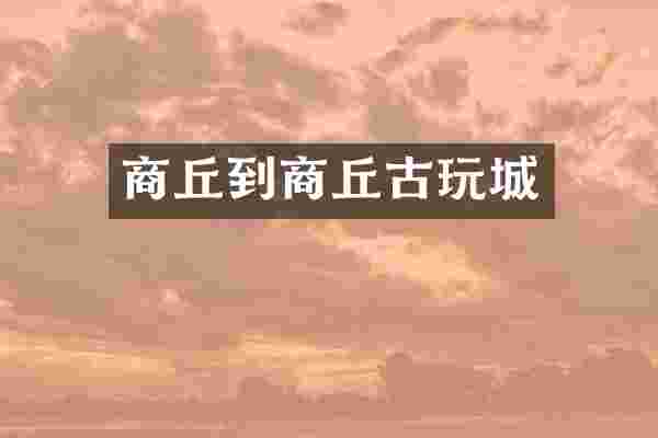 商丘到商丘古玩城