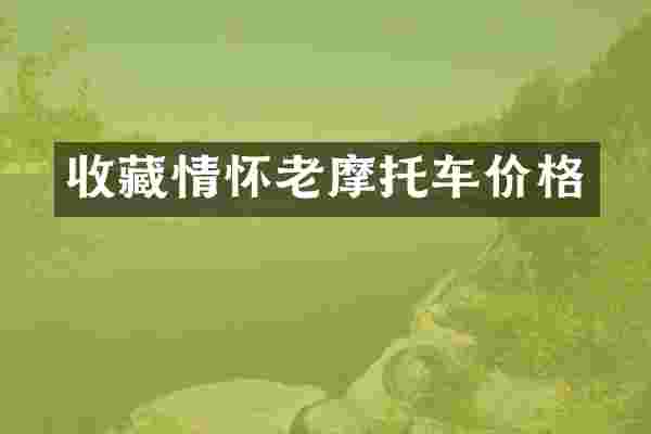 收藏情怀老摩托车价格