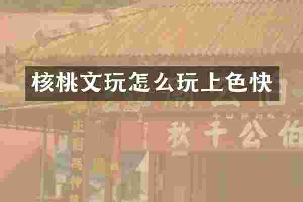 核桃文玩怎么玩上色快