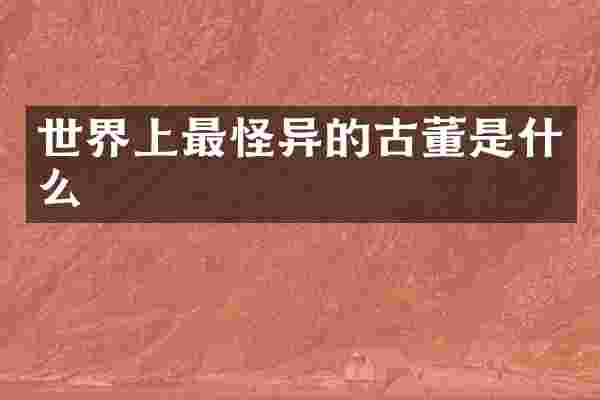 世界上最怪异的古董是什么