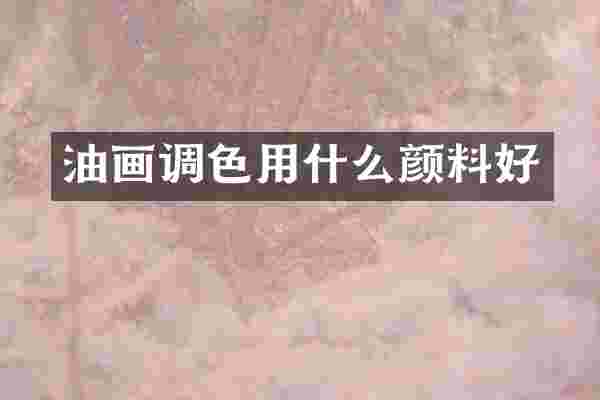 油画调色用什么颜料好