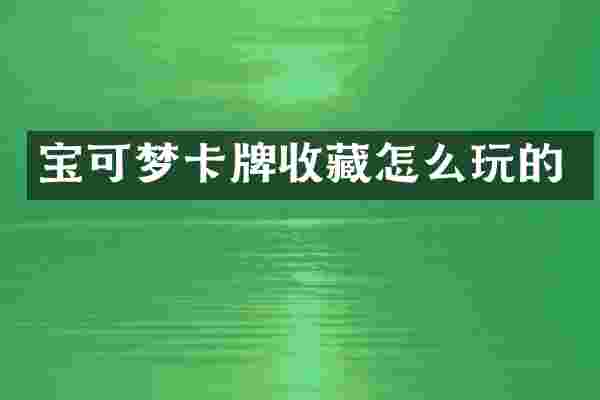 宝可梦卡牌收藏怎么玩的