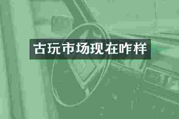古玩市场现在咋样
