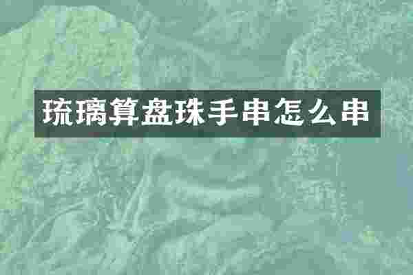 琉璃算盘珠手串怎么串