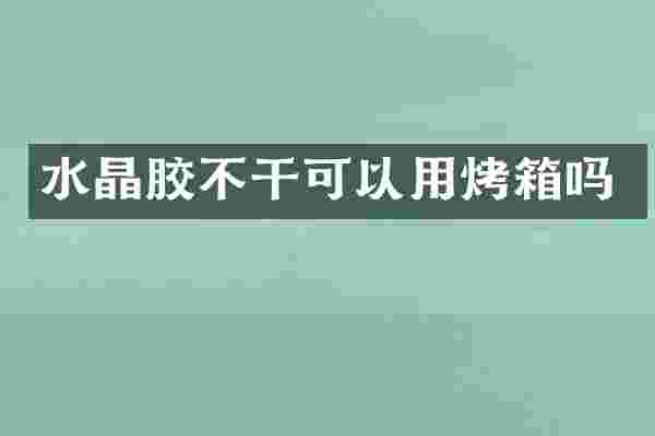 水晶胶不干可以用烤箱吗