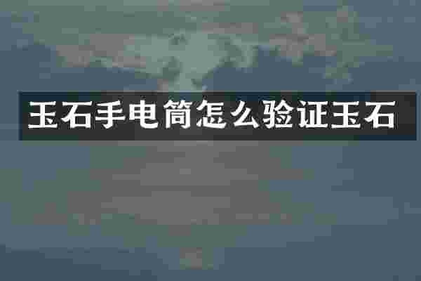 玉石手电筒怎么验证玉石