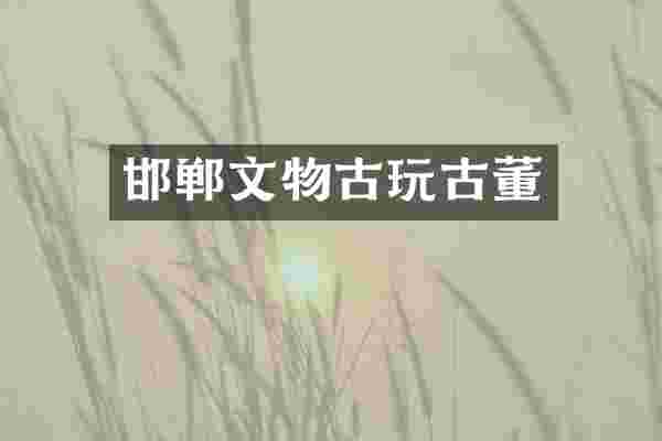 邯郸文物古玩古董