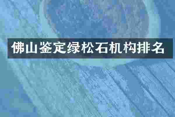 佛山鉴定绿松石机构排名