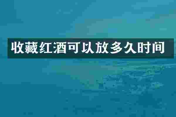 收藏红酒可以放多久时间