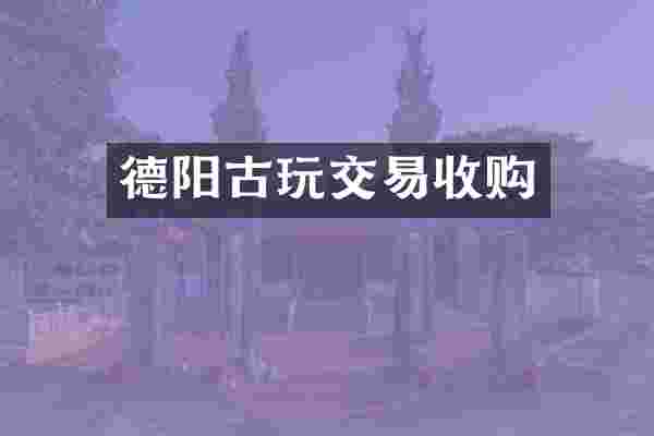 德阳古玩交易收购