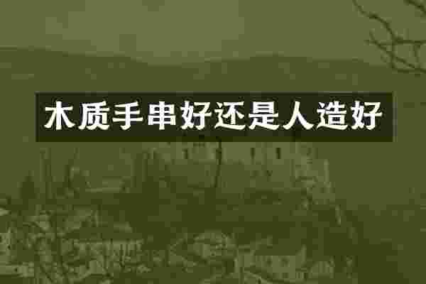 木质手串好还是人造好