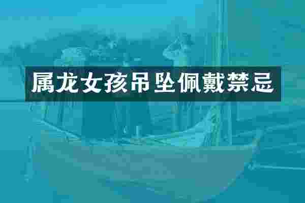 属龙女孩吊坠佩戴禁忌