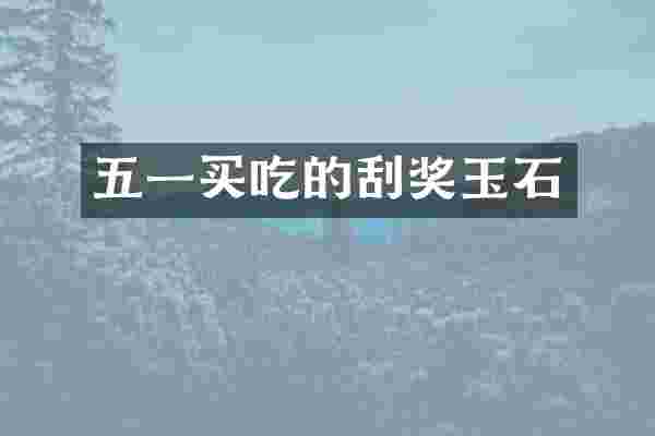 五一买吃的刮奖玉石