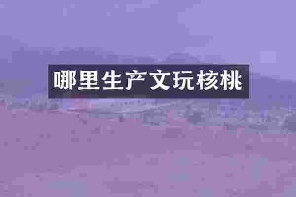 哪里生产文玩核桃