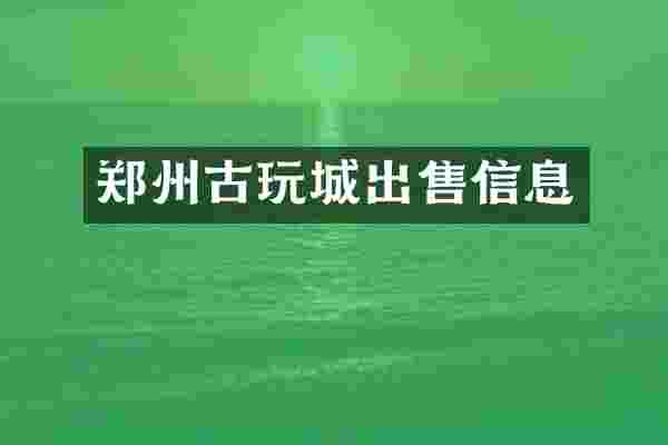 郑州古玩城出售信息