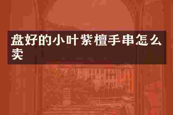 盘好的小叶紫檀手串怎么卖