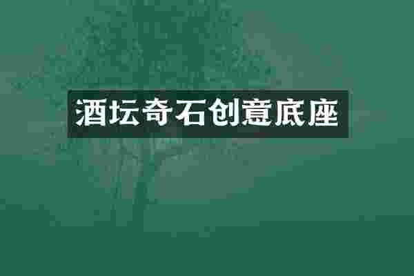 酒坛奇石创意底座