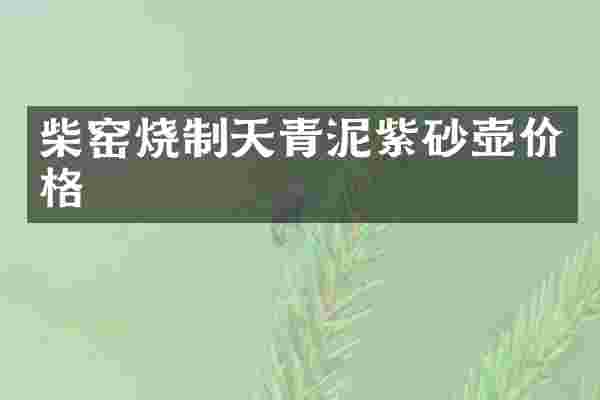 柴窑烧制天青泥紫砂壶价格