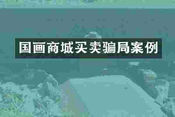 国画商城买卖骗局案例