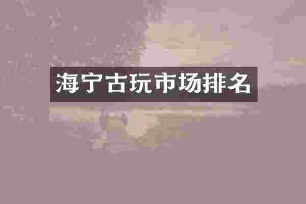 海宁古玩市场排名