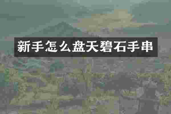 新手怎么盘天碧石手串