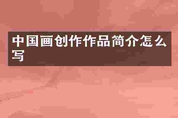 中国画创作作品简介怎么写