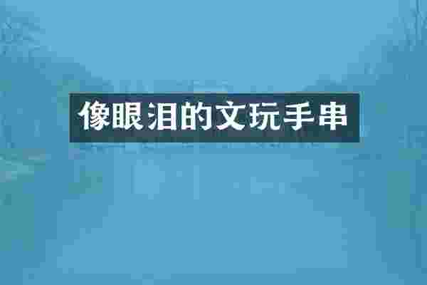 像眼泪的文玩手串