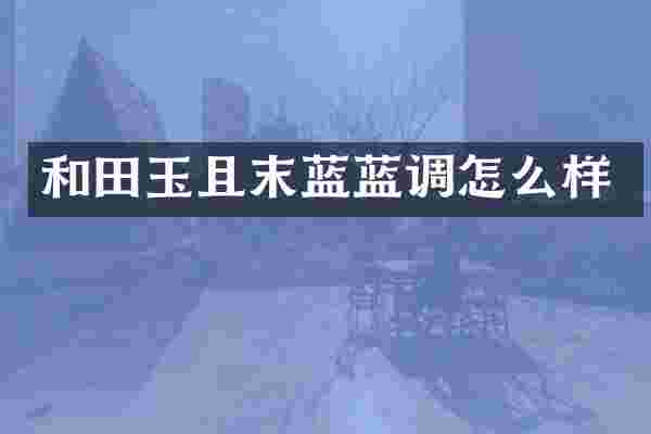 和田玉且末蓝蓝调怎么样