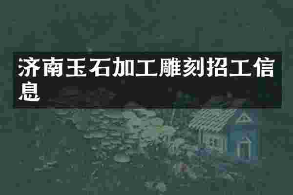 济南玉石加工雕刻招工信息