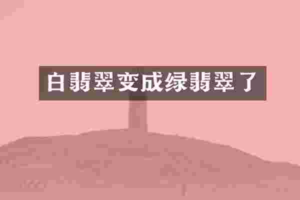 白翡翠变成绿翡翠了