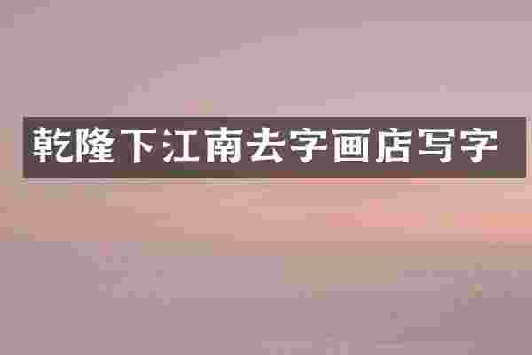 乾隆下江南去字画店写字