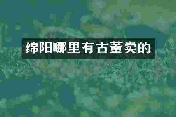 绵阳哪里有古董卖的