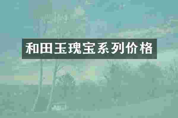 和田玉瑰宝系列价格